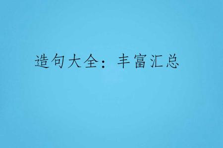 造句大全：丰富汇总