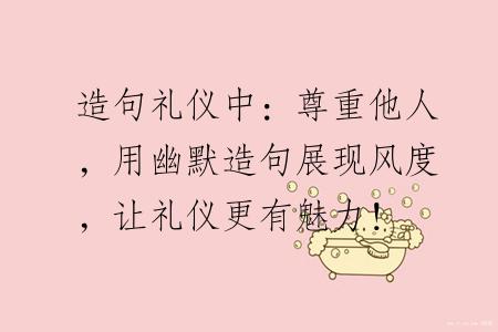 造句礼仪中：尊重他人，用幽默造句展现风度，让礼仪更有魅力！