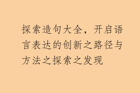 探索造句大全，开启语言表达的创新之路径与方法之探索之发现