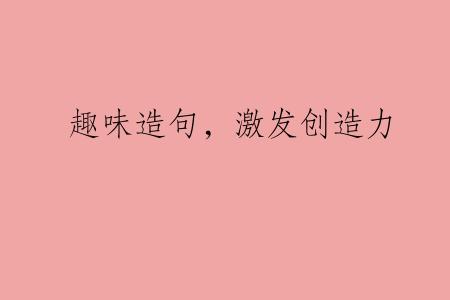 趣味造句，激发创造力