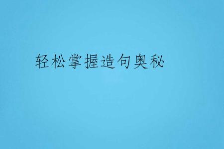 轻松掌握造句奥秘