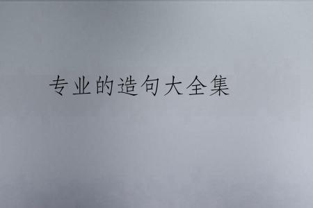专业的造句大全集