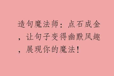 造句魔法师：点石成金，让句子变得幽默风趣，展现你的魔法！