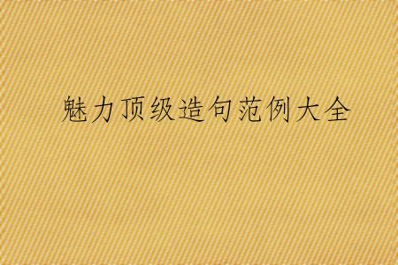 魅力顶级造句范例大全