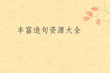 丰富造句资源大全