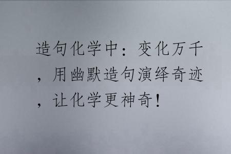 造句化学中：变化万千，用幽默造句演绎奇迹，让化学更神奇！