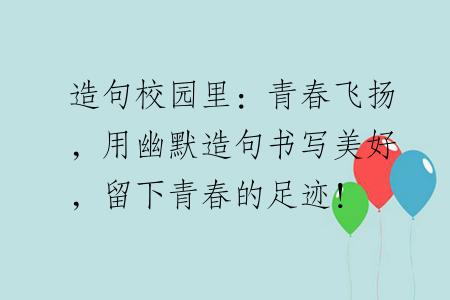 造句校园里：青春飞扬，用幽默造句书写美好，留下青春的足迹！