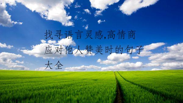 找寻语言灵感,高情商应对他人赞美时的句子大全