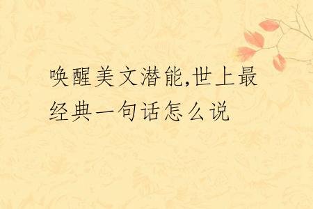 唤醒美文潜能,世上最经典一句话怎么说